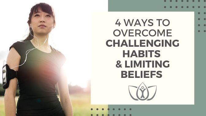 4 Ways to Help Overcome Challenging Habits and Limiting Beliefs