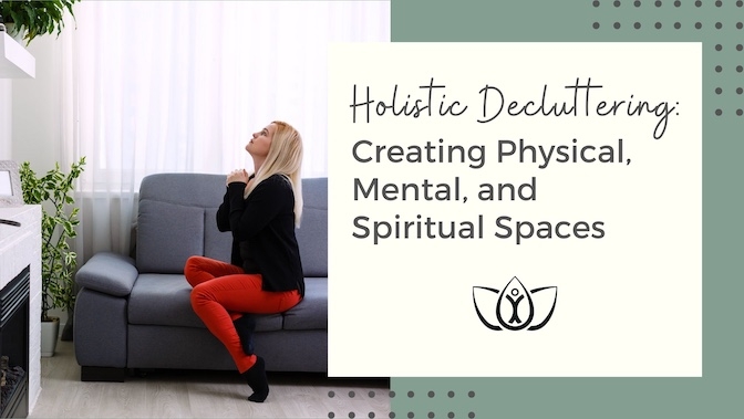 Holistic Decluttering: Creating Physical, Mental, and Spiritual Spaces