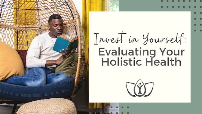Invest in Yourself: Evaluating Your Holistic Health